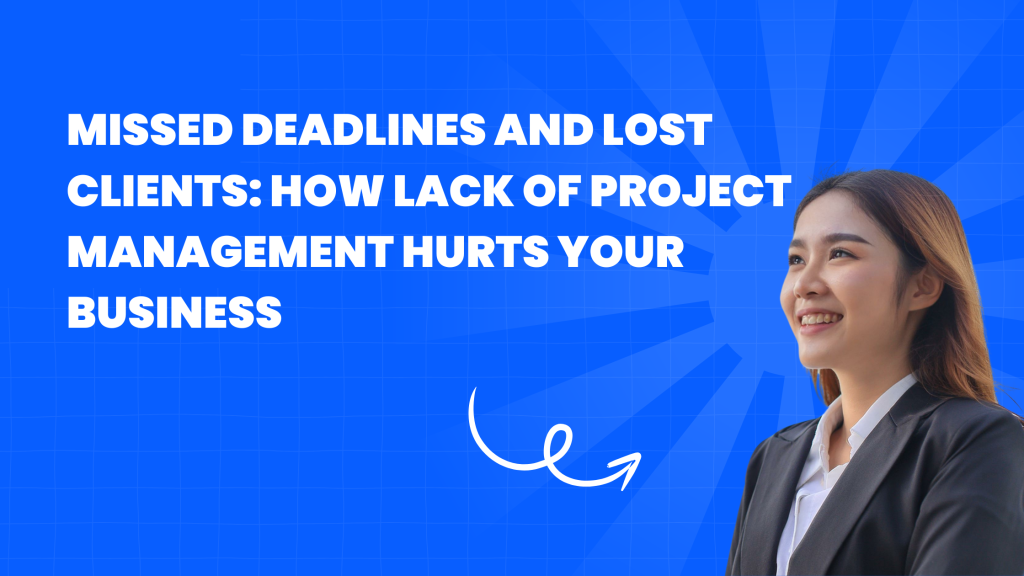 Missed Deadlines and Lost Clients: How Lack of Project Management Hurts Your Business